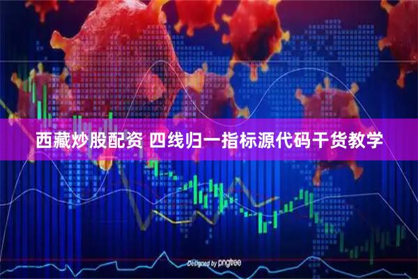 西藏炒股配资 四线归一指标源代码干货教学