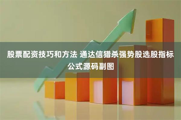 股票配资技巧和方法 通达信猎杀强势股选股指标公式源码副图