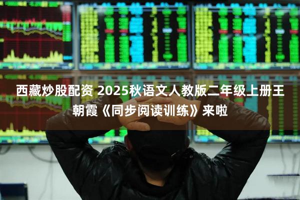 西藏炒股配资 2025秋语文人教版二年级上册王朝霞《同步阅读训练》来啦