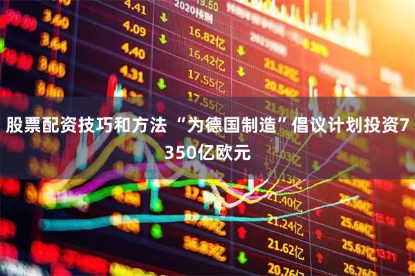 股票配资技巧和方法 “为德国制造”倡议计划投资7350亿欧元