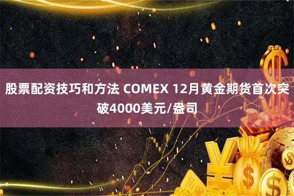 股票配资技巧和方法 COMEX 12月黄金期货首次突破4000美元/盎司