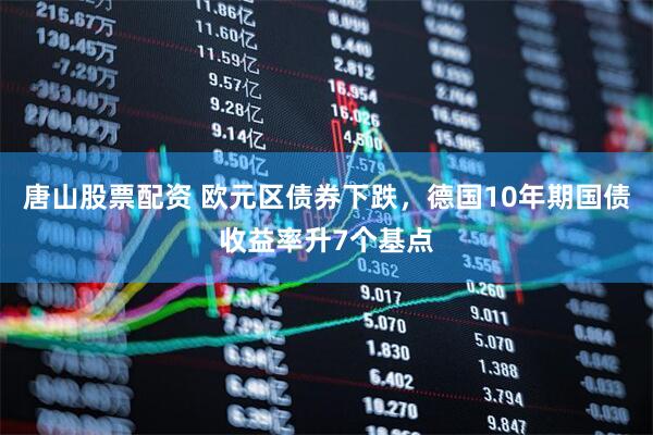 唐山股票配资 欧元区债券下跌，德国10年期国债收益率升7个基点