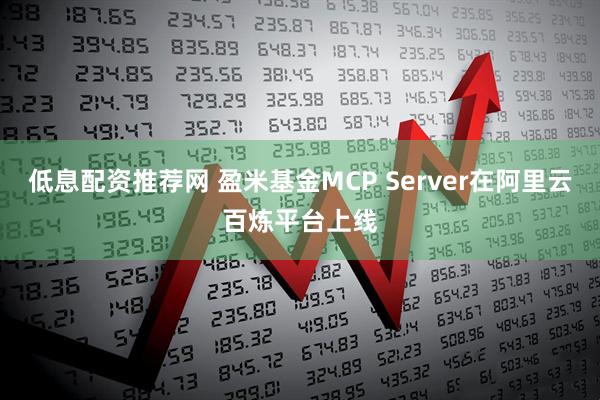 低息配资推荐网 盈米基金MCP Server在阿里云百炼平台上线