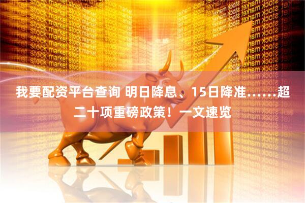我要配资平台查询 明日降息、15日降准……超二十项重磅政策！一文速览