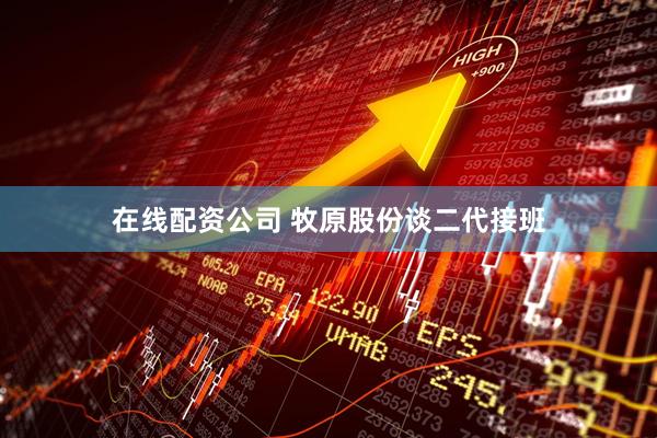 在线配资公司 牧原股份谈二代接班