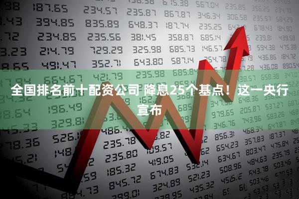 全国排名前十配资公司 降息25个基点！这一央行宣布