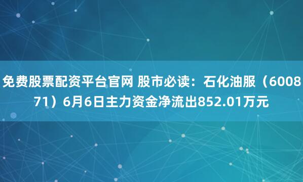 免费股票配资平台官网 股市必读：石化油服（600871）6月6日主力资金净流出852.01万元