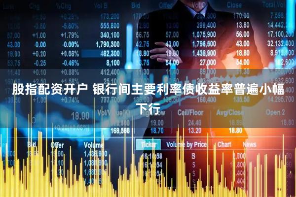 股指配资开户 银行间主要利率债收益率普遍小幅下行