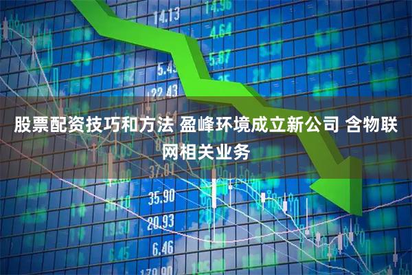 股票配资技巧和方法 盈峰环境成立新公司 含物联网相关业务