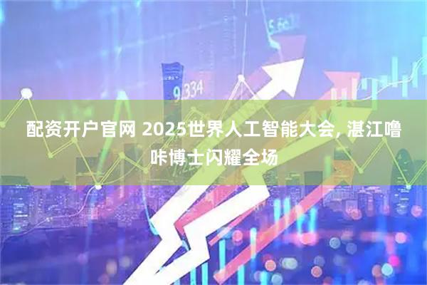 配资开户官网 2025世界人工智能大会, 湛江噜咔博士闪耀全场
