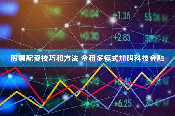 股票配资技巧和方法 金租多模式加码科技金融