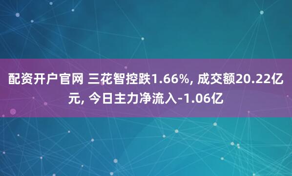 配资开户官网 三花智控跌1.66%, 成交额20.22亿元, 今日主力净流入-1.06亿